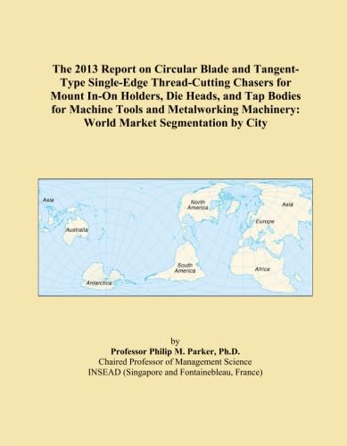 The 2013 Report on Circular Blade and Tangent-Type Single-Edge Thread-Cutting Chasers for Mount In-On Holders, Die Heads, and Tap Bodies for Machine ... Machinery: World Market Segmentation by City