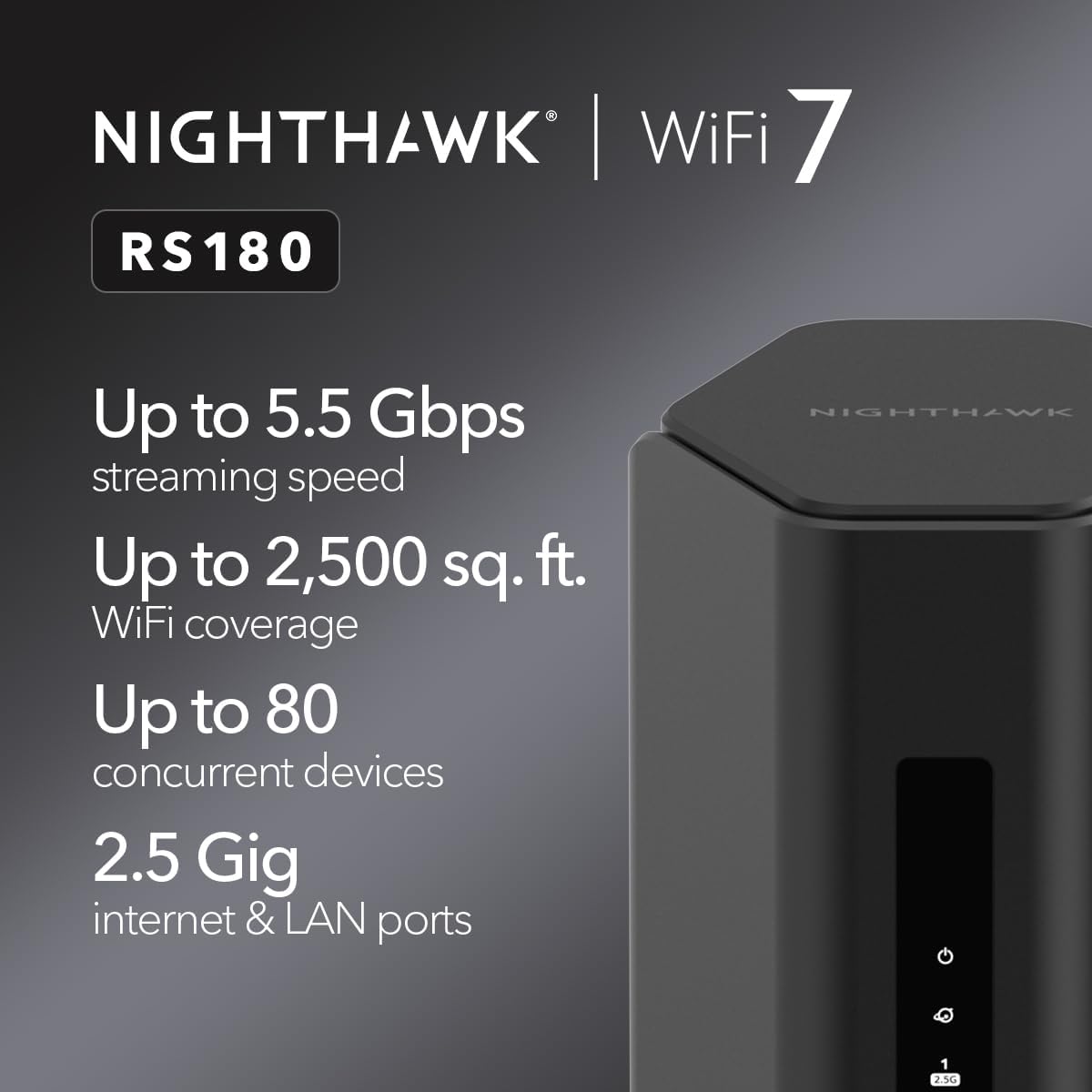 NETGEAR Nighthawk Dual-Band WiFi 7 Router (RS180) - Router Only, BE5500 Wireless Speed (up to 5.5 Gbps) - Covers up to 2,500 sq. ft., 80 Devices - 2.5 Gig Internet Port – Free Expert Help